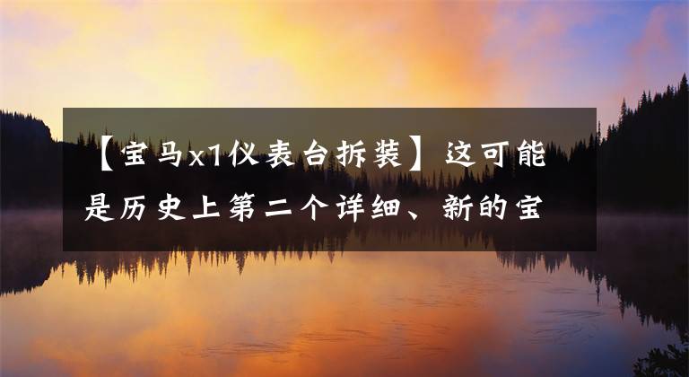 【宝马x1仪表台拆装】这可能是历史上第二个详细、新的宝马X1评价句。