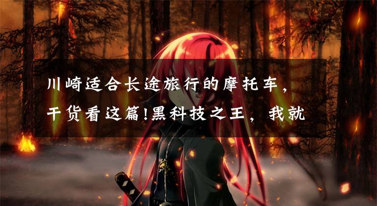 川崎适合长途旅行的摩托车，干货看这篇!黑科技之王，我就是你的旅跑天花板