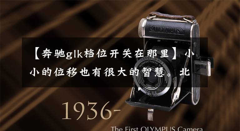 【奔驰glk档位开关在那里】小小的位移也有很大的智慧。北京奔驰GLK200