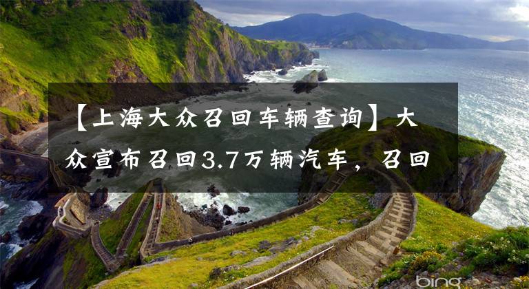 【上海大众召回车辆查询】大众宣布召回3.7万辆汽车，召回高尔夫奥迪等车型