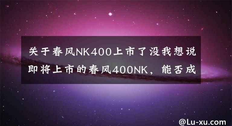 关于春风NK400上市了没我想说即将上市的春风400NK，能否成为国内摩友的福音？
