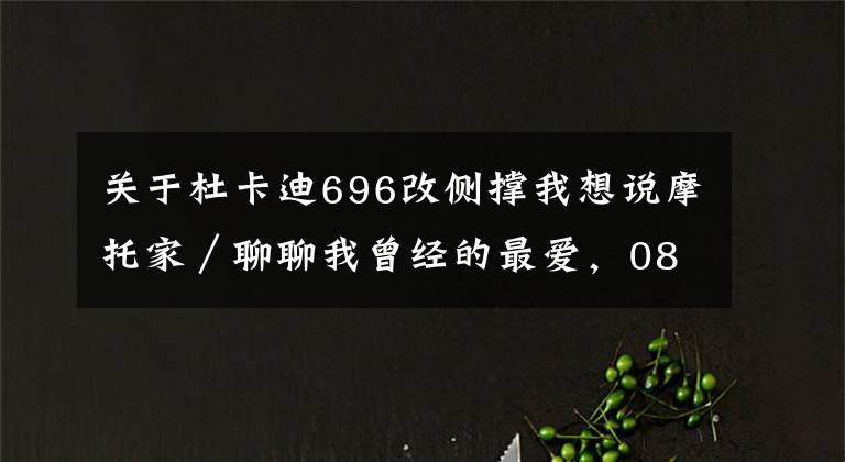 关于杜卡迪696改侧撑我想说摩托家／聊聊我曾经的最爱，08款杜卡迪ducati 696