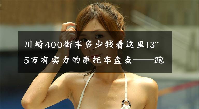 川崎400街车多少钱看这里!3~5万有实力的摩托车盘点——跑车篇，进口双缸和国产四缸都有