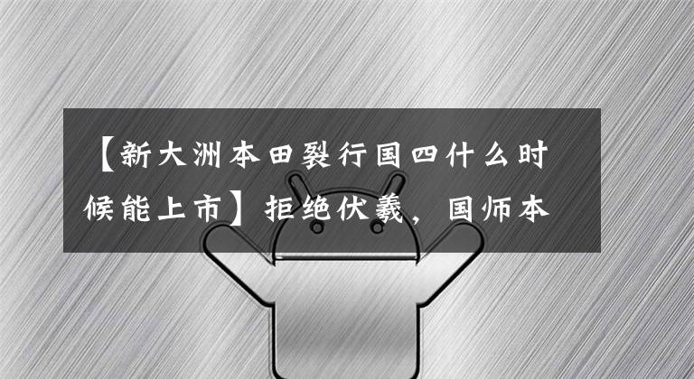 【新大洲本田裂行国四什么时候能上市】拒绝伏羲，国师本田裂变，刹车联动，NSC发动机，真的不用说了。