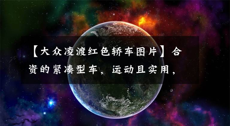 【大众凌渡红色轿车图片】合资的紧凑型车，运动且实用，红色骚气，实拍凌渡