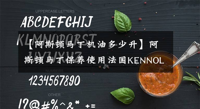 【阿斯顿马丁机油多少升】阿斯顿马丁保养使用法国KENNOL机油，10L伺候