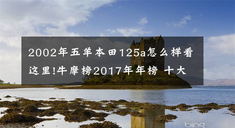 2002年五羊本田125a怎么样看这里!牛摩榜2017年年榜 十大最受关注的弯梁车