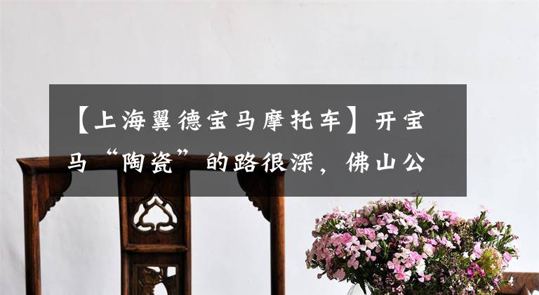【上海翼德宝马摩托车】开宝马“陶瓷”的路很深，佛山公安破坏特大犯罪团伙！