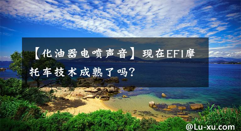 【化油器电喷声音】现在EFI摩托车技术成熟了吗？
