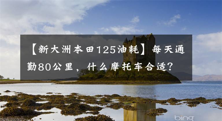 【新大洲本田125油耗】每天通勤80公里，什么摩托车合适？要求燃料消耗少，实用