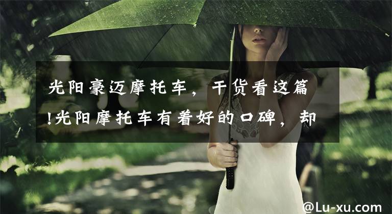 光阳豪迈摩托车，干货看这篇!光阳摩托车有着好的口碑，却销量平平！还记得豪迈、A博士吗