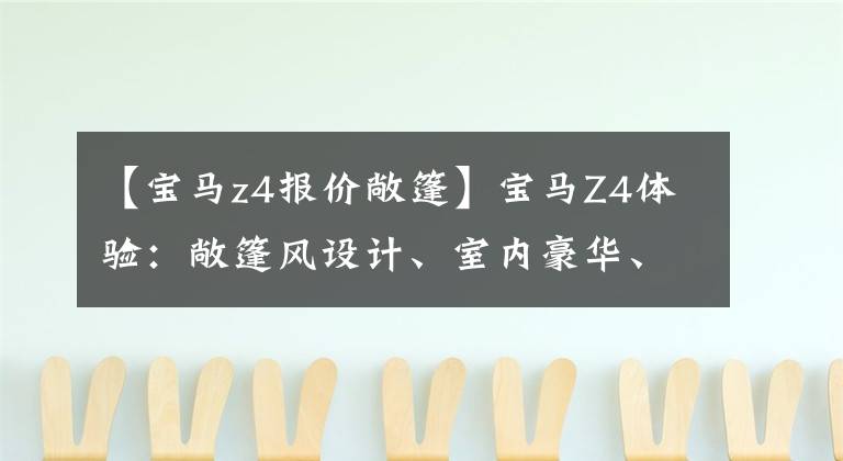 【宝马z4报价敞篷】宝马Z4体验：敞篷风设计、室内豪华、入门2.0T、48.88万件。