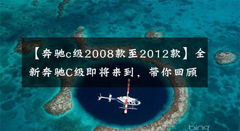 【奔驰c级2008款至2012款】全新奔驰C级即将来到，带你回顾奔驰C级前世今生(上）