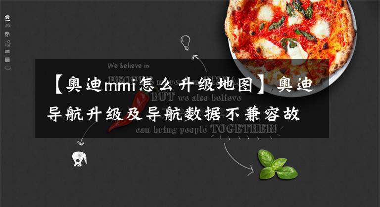 【奥迪mmi怎么升级地图】奥迪导航升级及导航数据不兼容故障