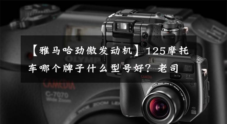 【雅马哈劲傲发动机】125摩托车哪个牌子什么型号好？老司机说这几个绝对优先。