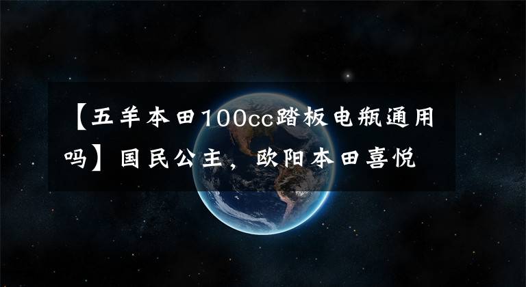【五羊本田100cc踏板电瓶通用吗】国民公主，欧阳本田喜悦100/110踏板摩托车高清美度