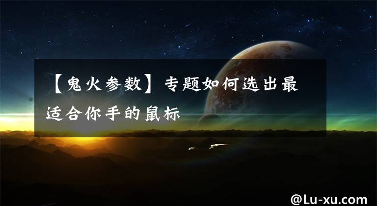【鬼火参数】专题如何选出最适合你手的鼠标