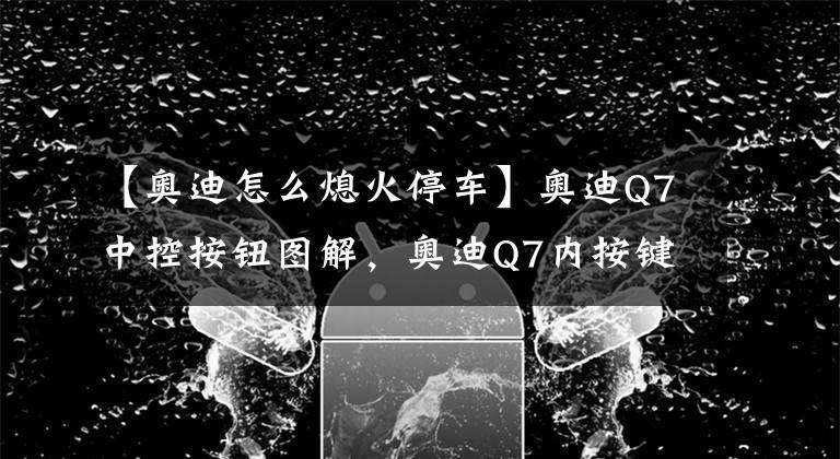 【奥迪怎么熄火停车】奥迪Q7中控按钮图解，奥迪Q7内按键功能说明