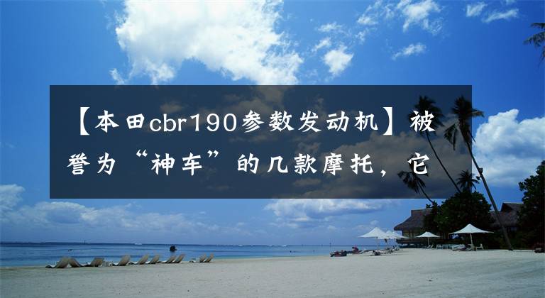 【本田cbr190参数发动机】被誉为“神车”的几款摩托，它们缘何敢在摩界称神