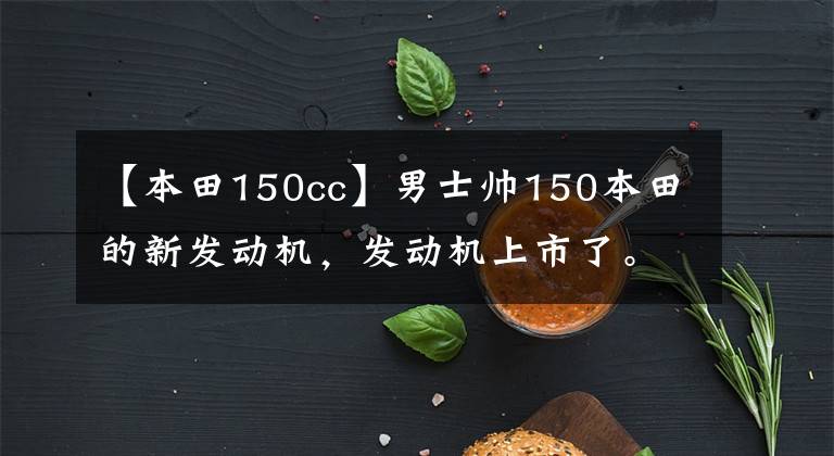【本田150cc】男士帅150本田的新发动机，发动机上市了。