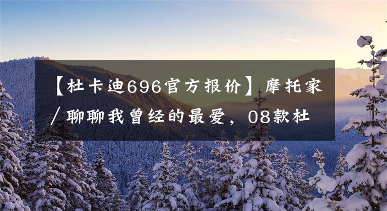 【杜卡迪696官方报价】摩托家／聊聊我曾经的最爱，08款杜卡迪ducati 696