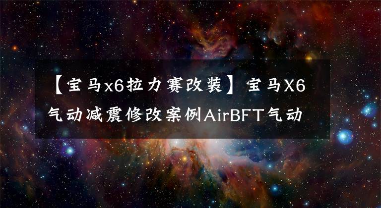 【宝马x6拉力赛改装】宝马X6气动减震修改案例AirBFT气动减震