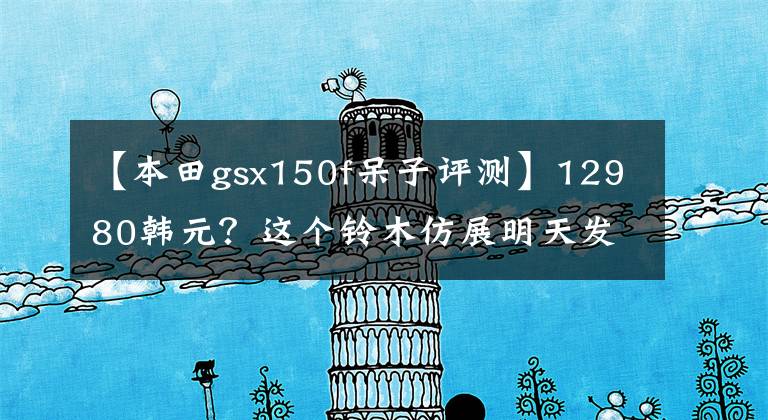 【本田gsx150f呆子评测】12980韩元？这个铃木仿展明天发表。雅马哈，你觉得本田怎么样？