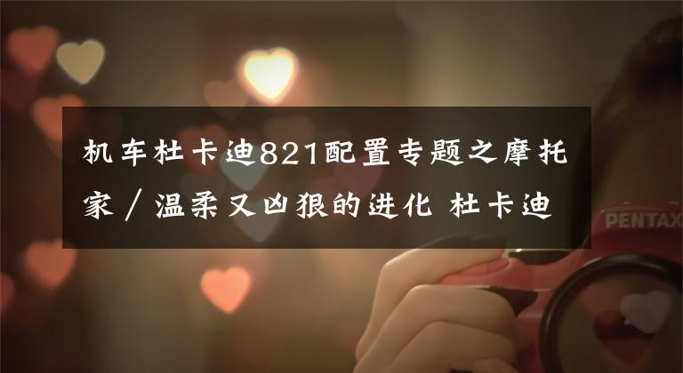机车杜卡迪821配置专题之摩托家／温柔又凶狠的进化 杜卡迪 MONSTER 821