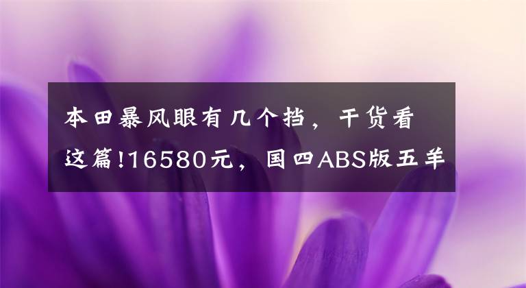 本田暴风眼有几个挡，干货看这篇!16580元，国四ABS版五羊本田暴风眼190售价公布，价格小涨近2千