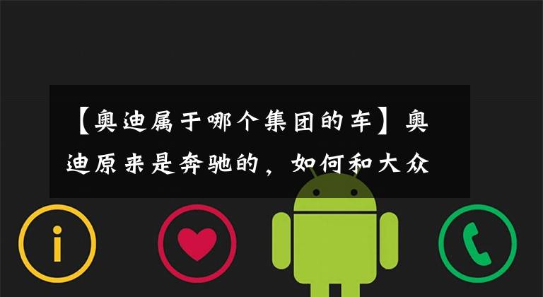 【奥迪属于哪个集团的车】奥迪原来是奔驰的，如何和大众走到了一起？