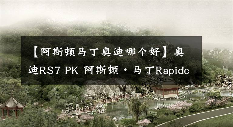 【阿斯顿马丁奥迪哪个好】奥迪RS7 PK 阿斯顿·马丁Rapide，你选谁？