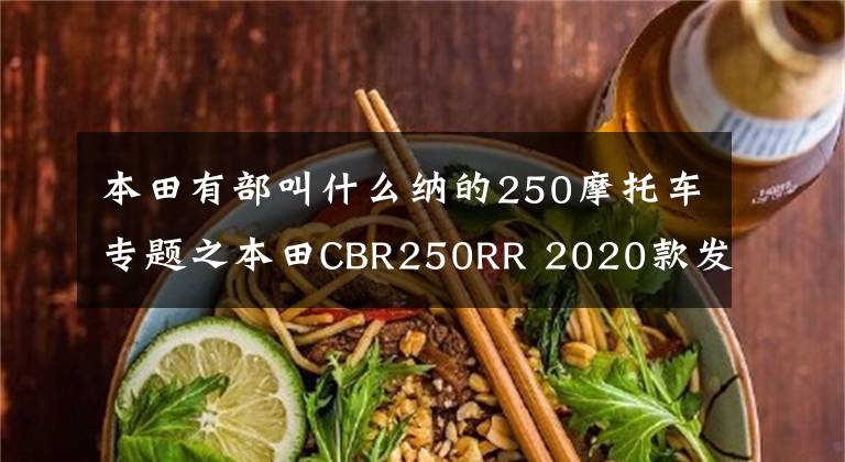 本田有部叫什么纳的250摩托车专题之本田CBR250RR 2020款发布 起售价约合人民币5.38万