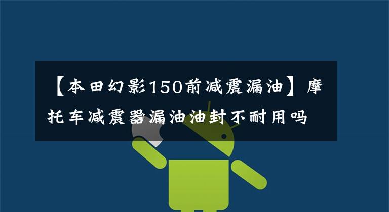 【本田幻影150前减震漏油】摩托车减震器漏油油封不耐用吗？切割5毫米的效果不一般