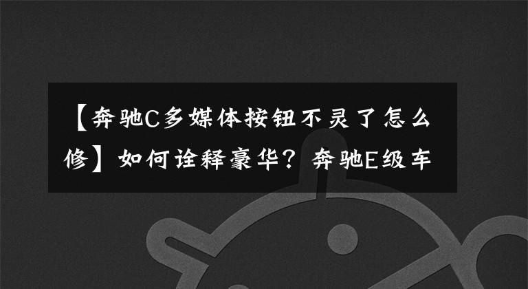 【奔驰C多媒体按钮不灵了怎么修】如何诠释豪华？奔驰E级车载系统体验