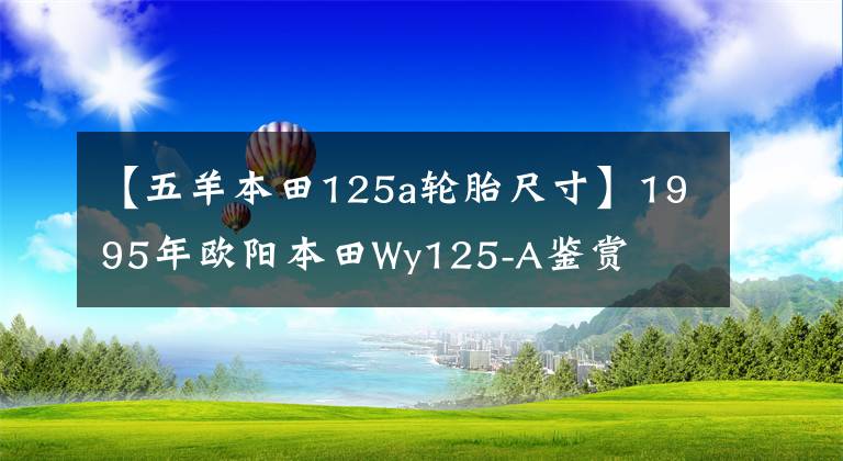 【五羊本田125a轮胎尺寸】1995年欧阳本田Wy125-A鉴赏