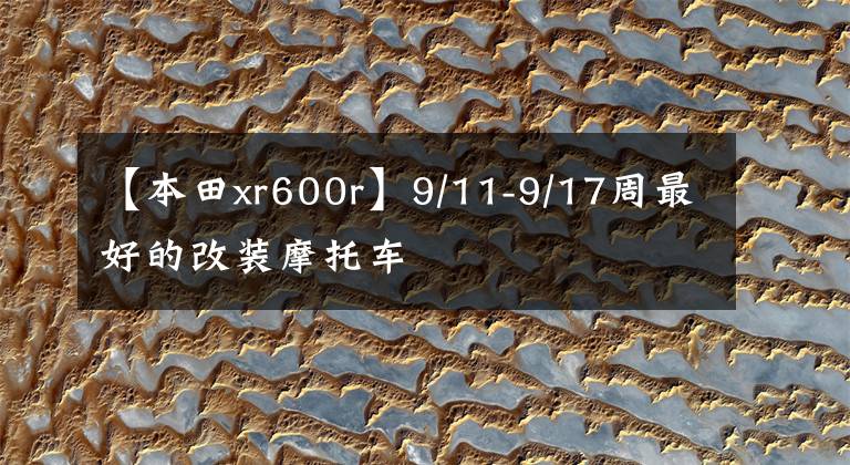 【本田xr600r】9/11-9/17周最好的改装摩托车