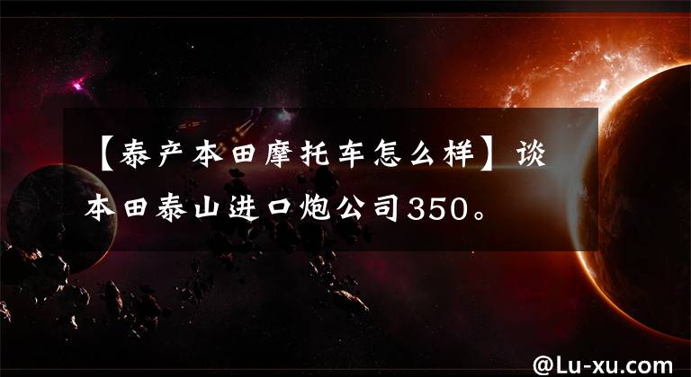【泰产本田摩托车怎么样】谈本田泰山进口炮公司350。