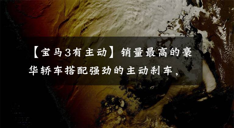 【宝马3有主动】销量最高的豪华轿车搭配强劲的主动刹车，失传宝马3系。