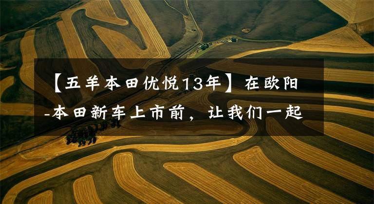 【五羊本田优悦13年】在欧阳-本田新车上市前，让我们一起看看在过去的25年里欧阳-本田制造了什么样的车！