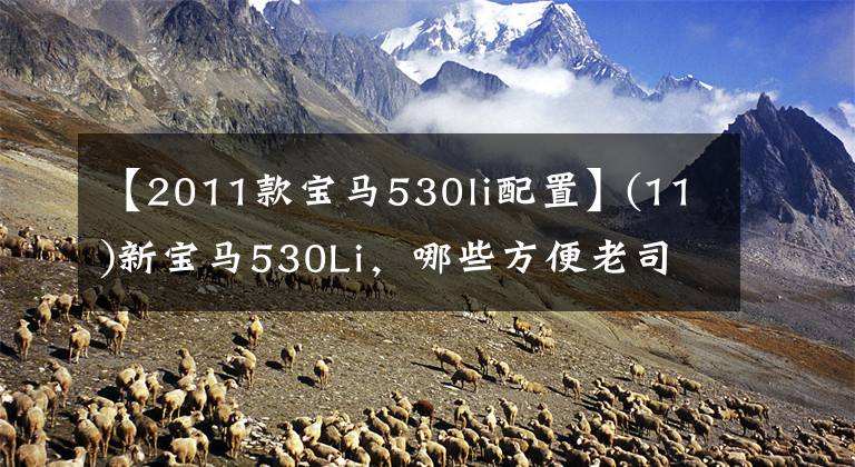 【2011款宝马530li配置】(11)新宝马530Li，哪些方便老司机的配置？