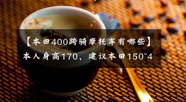 【本田400跨骑摩托车有哪些】本人身高170，建议本田150~400cc，可以在Komoution上装行李的钓鱼机车。