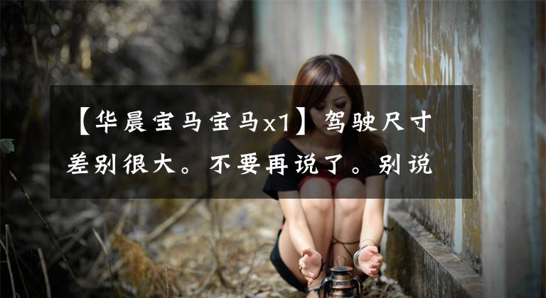 【华晨宝马宝马x1】驾驶尺寸差别很大。不要再说了。别说我凌晨试驾宝马X1。