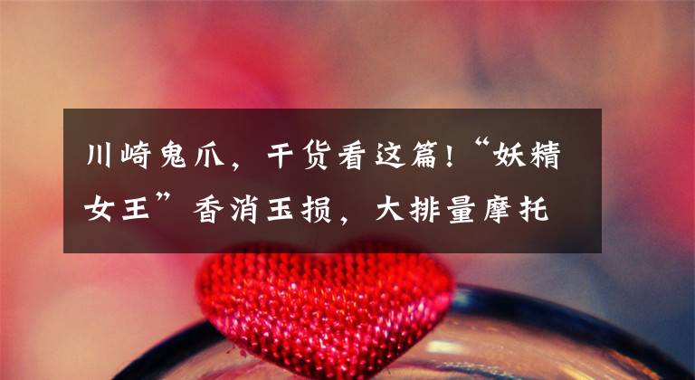 川崎鬼爪，干货看这篇!“妖精女王”香消玉损，大排量摩托车魅力为何如此惊人，盘点城市黑夜里飞驰的最多的十款大排量摩托车