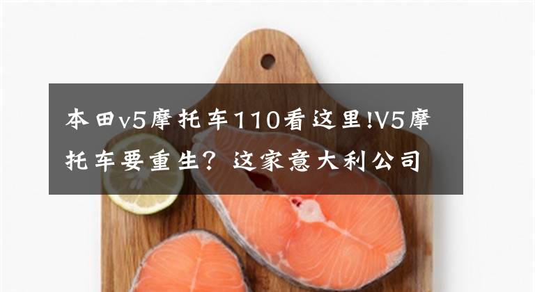 本田v5摩托车110看这里!V5摩托车要重生？这家意大利公司有望完成本田都没完成的壮举！
