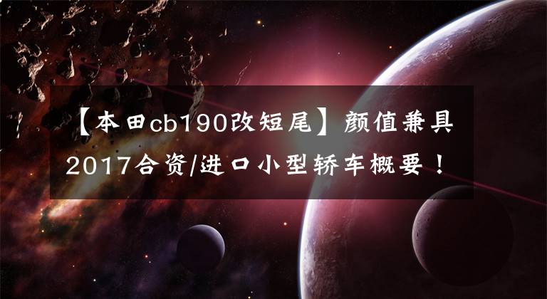 【本田cb190改短尾】颜值兼具2017合资/进口小型轿车概要！