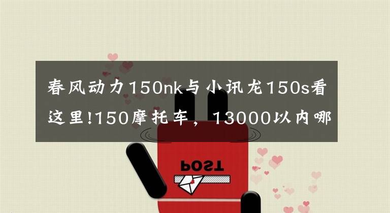春风动力150nk与小讯龙150s看这里!150摩托车，13000以内哪款好？