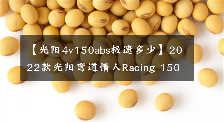 【光阳4v150abs极速多少】2022款光阳弯道情人Racing 150上市在即，配置详情提前解读
