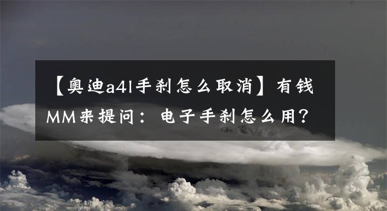【奥迪a4l手刹怎么取消】有钱MM来提问：电子手刹怎么用？能漂移吗？