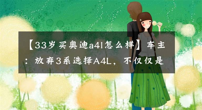 【33岁买奥迪a4l怎么样】车主：放弃3系选择A4L，不仅仅是因为价格，驾驶感也不同