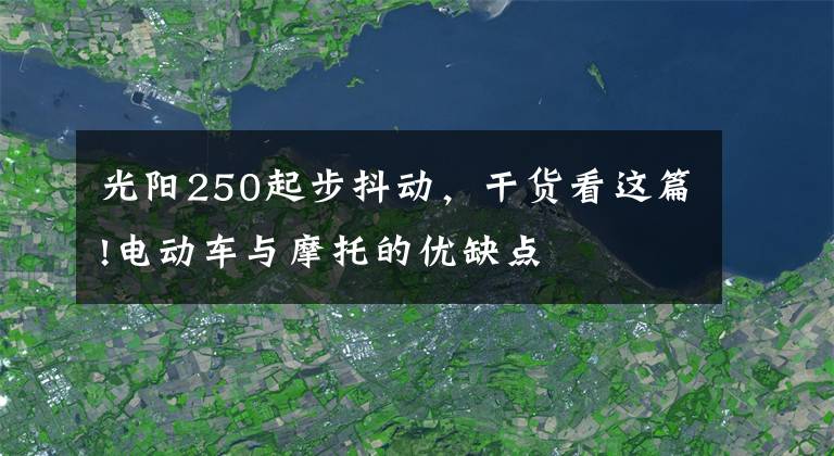 光阳250起步抖动，干货看这篇!电动车与摩托的优缺点